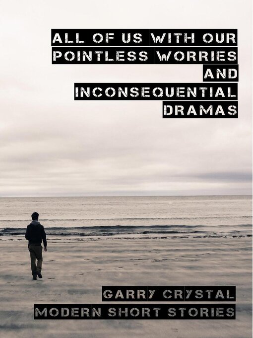Title details for All of Us With Our Pointless Worries and Inconsequential Dramas by Garry Crystal - Available